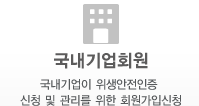 국내기업회원 - 국내기업에서 생산된 제품의 위생안전인증신청 및 관리를 위한 회원가입신청