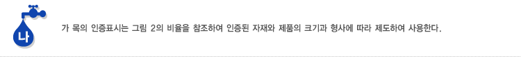 나. 가 목의 인증표시는 그림 2의 비율을 참조하여 인증된 자재와 제품의 크기과 형사에 따라 제도하여 사용한다.